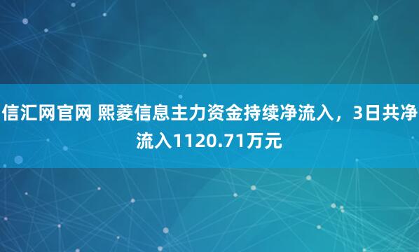 信汇网官网 熙菱信息主力资金持续净流入，3日共净流入1120.71万元