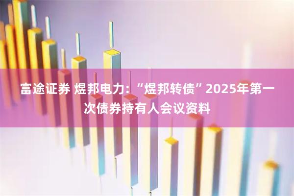 富途证券 煜邦电力: “煜邦转债”2025年第一次债券持有人会议资料