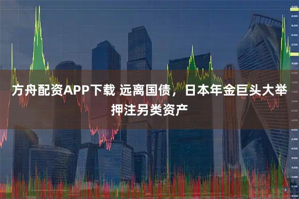 方舟配资APP下载 远离国债，日本年金巨头大举押注另类资产