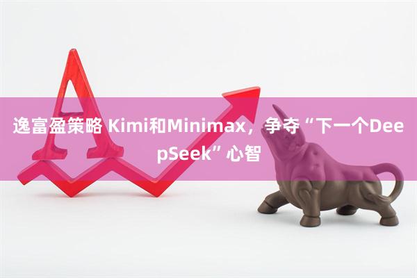 逸富盈策略 Kimi和Minimax，争夺“下一个DeepSeek”心智