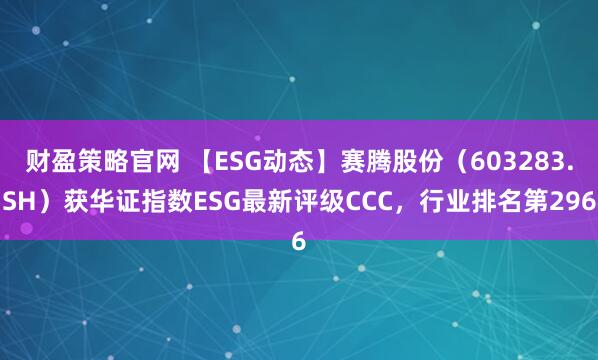 财盈策略官网 【ESG动态】赛腾股份（603283.SH）获华证指数ESG最新评级CCC，行业排名第296