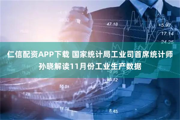仁信配资APP下载 国家统计局工业司首席统计师孙晓解读11月份工业生产数据