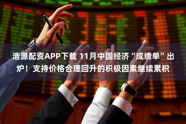 浩源配资APP下载 11月中国经济“成绩单”出炉！支持价格合理回升的积极因素继续累积