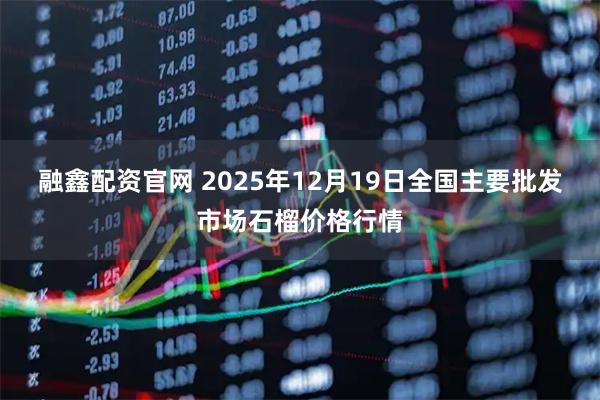 融鑫配资官网 2025年12月19日全国主要批发市场石榴价格行情