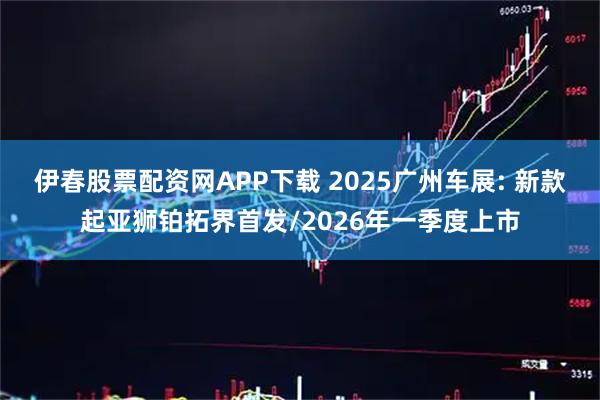 伊春股票配资网APP下载 2025广州车展: 新款起亚狮铂拓界首发/2026年一季度上市
