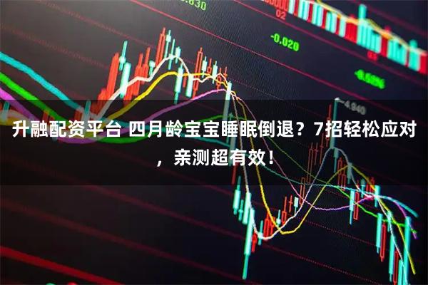 升融配资平台 四月龄宝宝睡眠倒退？7招轻松应对，亲测超有效！