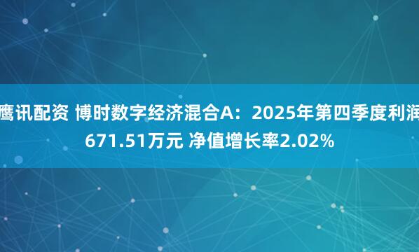 鹰讯配资 博时数字经济混合A：2025年第四季度利润671.51万元 净值增长率2.02%