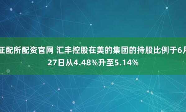 证配所配资官网 汇丰控股在美的集团的持股比例于6月27日从4.48%升至5.14%