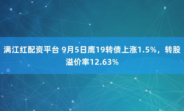 满江红配资平台 9月5日鹰19转债上涨1.5%，转股溢价率12.63%